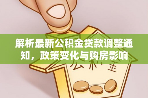万里解析最新公积金贷款调整通知，政策变化与购房影响