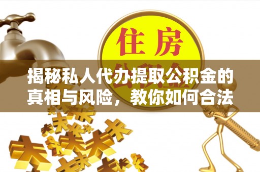 万里揭秘私人代办提取公积金的真相与风险，教你如何合法合规操作