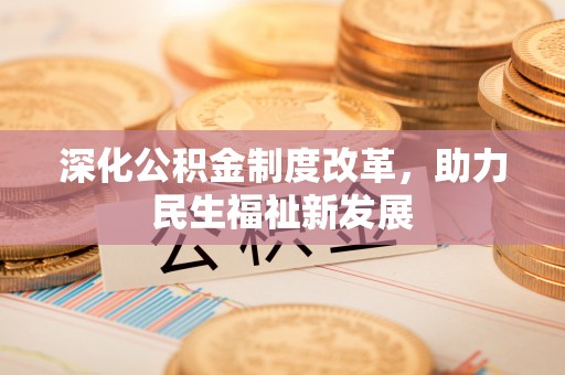 万里深化公积金制度改革，助力民生福祉新发展