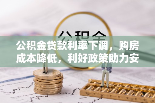 万里公积金贷款利率下调，购房成本降低，利好政策助力安居梦想