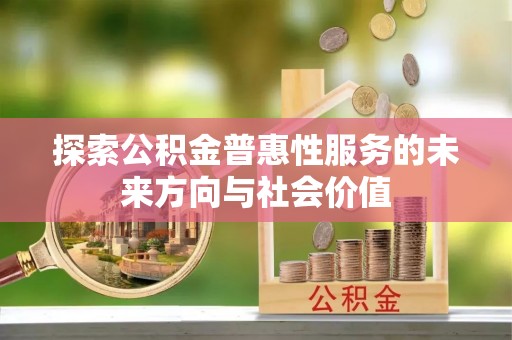 万里探索公积金普惠性服务的未来方向与社会价值