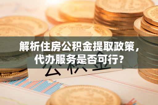 万里解析住房公积金提取政策，代办服务是否可行？
