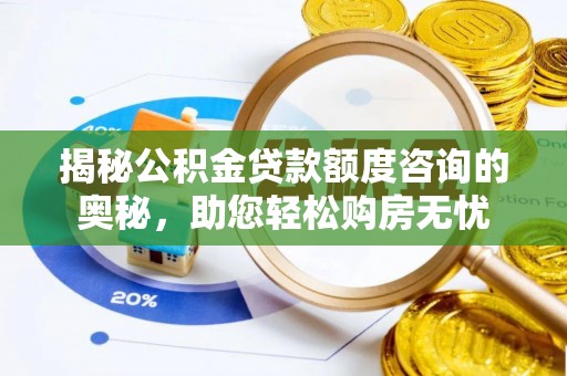 万里揭秘公积金贷款额度咨询的奥秘，助您轻松购房无忧