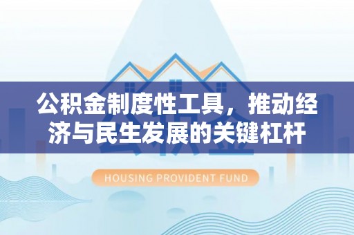 万里公积金制度性工具，推动经济与民生发展的关键杠杆