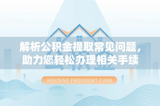 万里解析公积金提取常见问题，助力您轻松办理相关手续