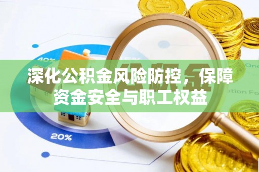 万里深化公积金风险防控，保障资金安全与职工权益