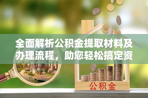 万里全面解析公积金提取材料及办理流程，助您轻松搞定资金提取