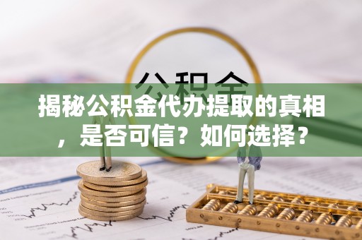 万里揭秘公积金代办提取的真相，是否可信？如何选择？