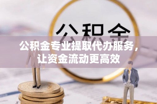 万里公积金专业提取代办服务，让资金流动更高效