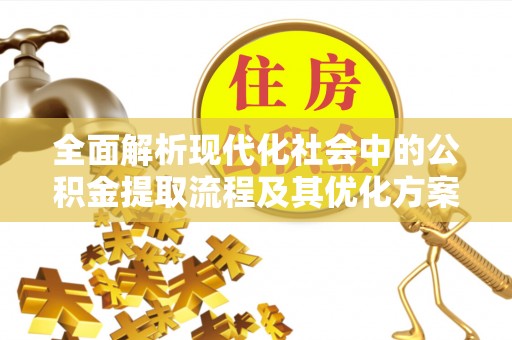 万里全面解析现代化社会中的公积金提取流程及其优化方案