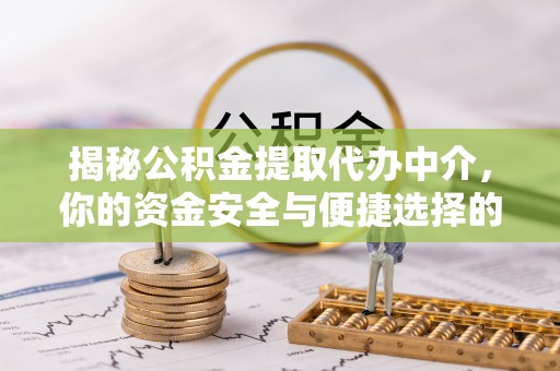 万里揭秘公积金提取代办中介，你的资金安全与便捷选择的平衡点