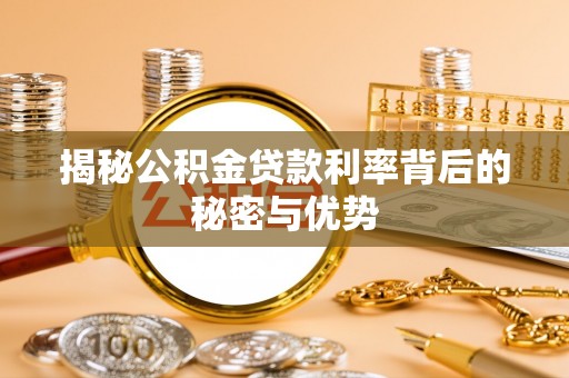 万里揭秘公积金贷款利率背后的秘密与优势