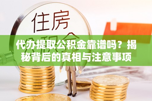 万里代办提取公积金靠谱吗？揭秘背后的真相与注意事项