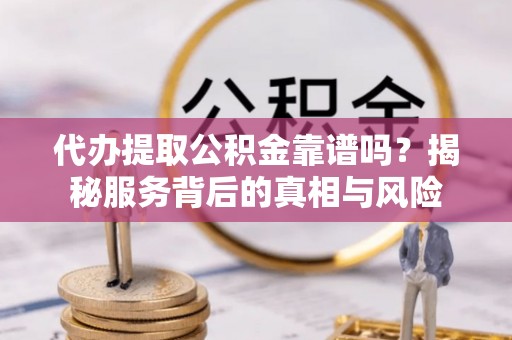万里代办提取公积金靠谱吗？揭秘服务背后的真相与风险