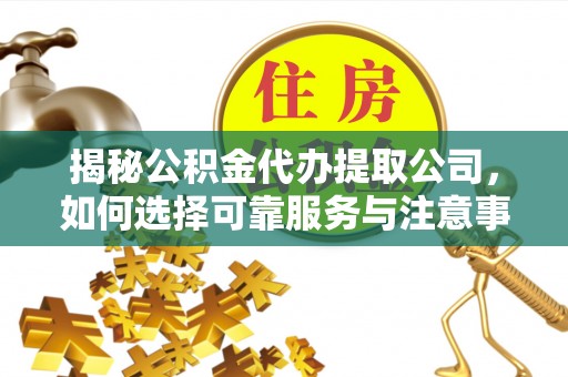 万里揭秘公积金代办提取公司，如何选择可靠服务与注意事项