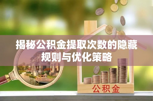 万里揭秘公积金提取次数的隐藏规则与优化策略