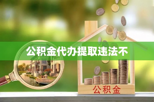 万里公积金代办提取违法不