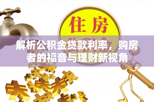 万里解析公积金贷款利率，购房者的福音与理财新视角