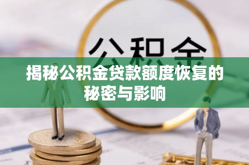 万里揭秘公积金贷款额度恢复的秘密与影响
