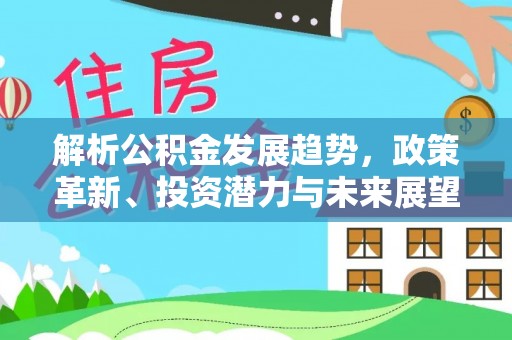 万里解析公积金发展趋势，政策革新、投资潜力与未来展望