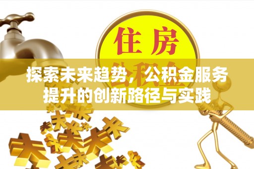 万里探索未来趋势，公积金服务提升的创新路径与实践