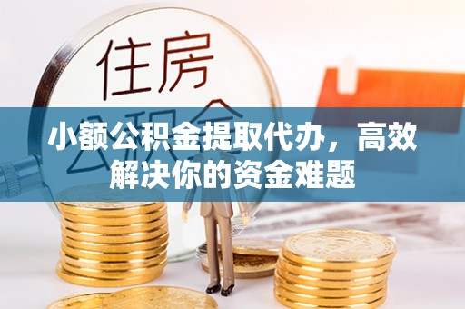 万里小额公积金提取代办，高效解决你的资金难题