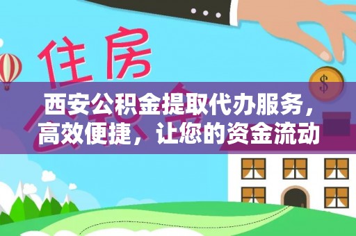 万里西安公积金提取代办服务，高效便捷，让您的资金流动更灵活