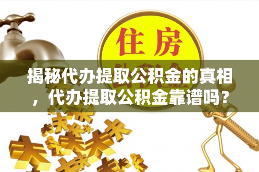 万里揭秘代办提取公积金的真相，代办提取公积金靠谱吗？