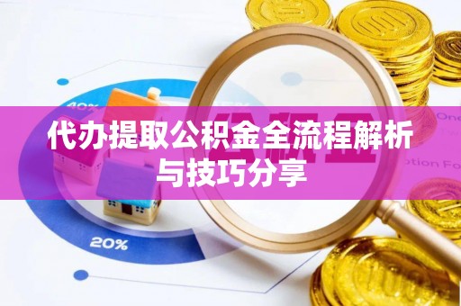 万里代办提取公积金全流程解析与技巧分享