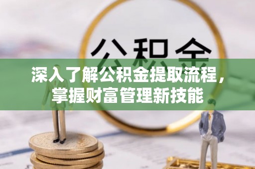 万里深入了解公积金提取流程，掌握财富管理新技能