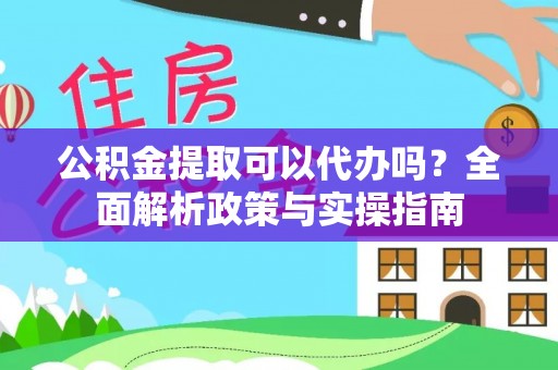 万里公积金提取可以代办吗？全面解析政策与实操指南