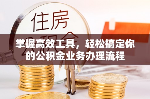 万里掌握高效工具，轻松搞定你的公积金业务办理流程