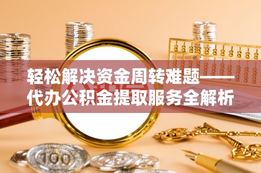万里轻松解决资金周转难题——代办公积金提取服务全解析