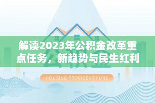 万里解读2023年公积金改革重点任务，新趋势与民生红利