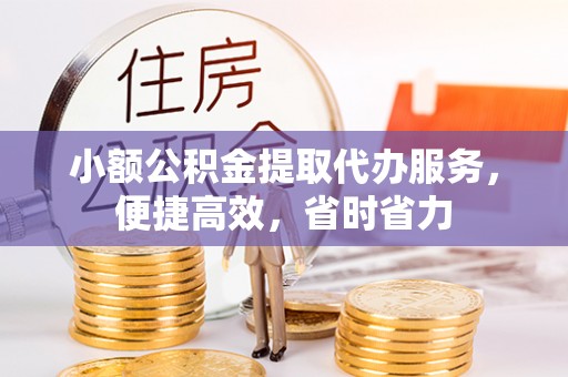万里小额公积金提取代办服务，便捷高效，省时省力