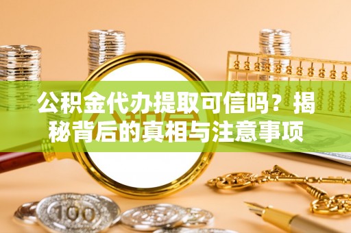 万里公积金代办提取可信吗？揭秘背后的真相与注意事项
