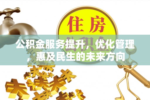 万里公积金服务提升，优化管理，惠及民生的未来方向