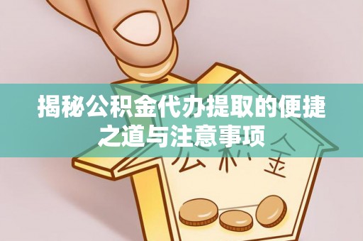 万里揭秘公积金代办提取的便捷之道与注意事项
