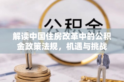 万里解读中国住房改革中的公积金政策法规，机遇与挑战