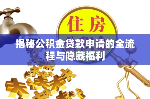 万里揭秘公积金贷款申请的全流程与隐藏福利