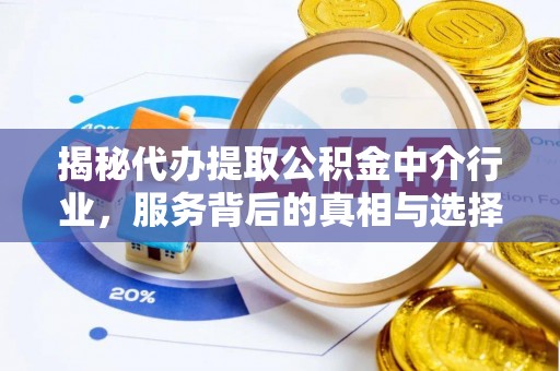 万里揭秘代办提取公积金中介行业，服务背后的真相与选择指南