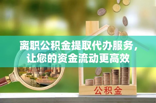 万里离职公积金提取代办服务，让您的资金流动更高效