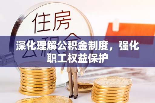 万里深化理解公积金制度，强化职工权益保护