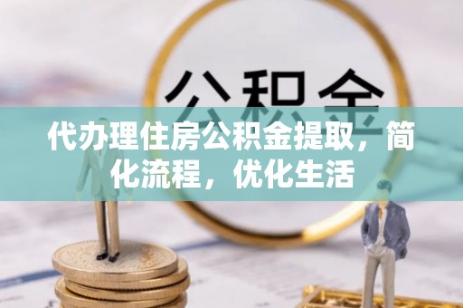 万里代办理住房公积金提取，简化流程，优化生活
