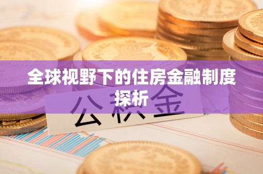 万里全球视野下的住房金融制度探析
