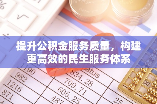 万里提升公积金服务质量，构建更高效的民生服务体系