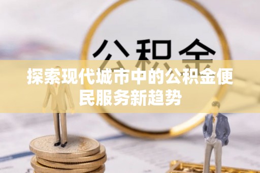万里探索现代城市中的公积金便民服务新趋势