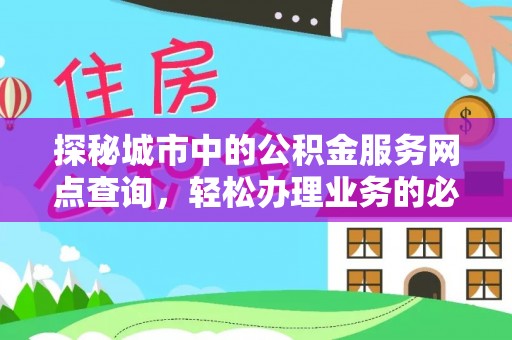 万里探秘城市中的公积金服务网点查询，轻松办理业务的必备指南