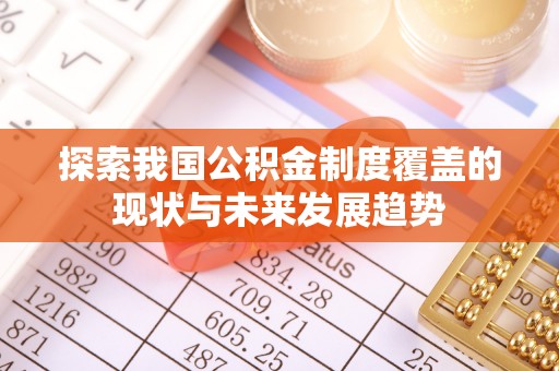 万里探索我国公积金制度覆盖的现状与未来发展趋势