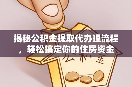 万里揭秘公积金提取代办理流程，轻松搞定你的住房资金